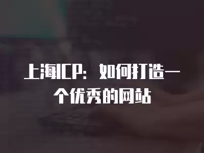 上海ICP：如何打造一個優秀的網站