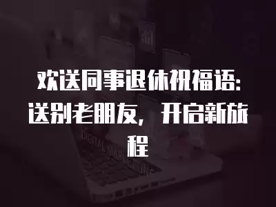 歡送同事退休祝福語：送別老朋友，開啟新旅程