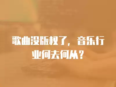 歌曲沒版權了，音樂行業何去何從？