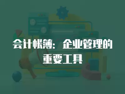 會(huì)計(jì)帳簿：企業(yè)管理的重要工具