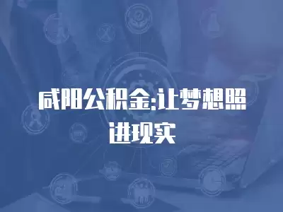 咸陽公積金:讓夢想照進現實