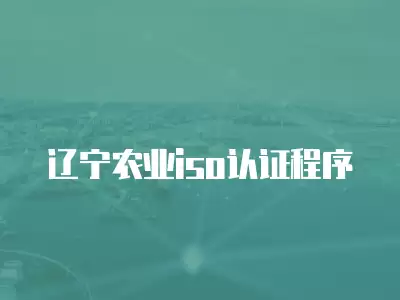 遼寧農(nóng)業(yè)iso認證程序