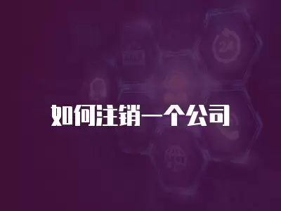 如何注銷一個(gè)公司