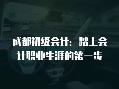 成都初級會計：踏上會計職業生涯的第一步