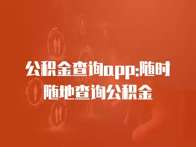 公積金查詢app:隨時隨地查詢公積金