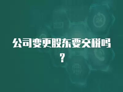 公司變更股東要交稅嗎？