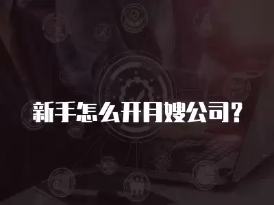 新手怎么開月嫂公司？