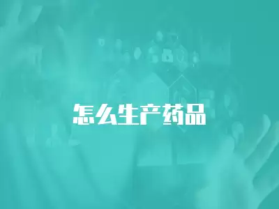 怎么生產(chǎn)藥品