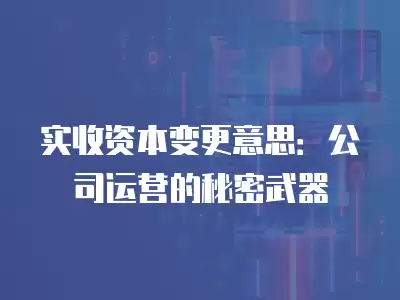 實收資本變更意思：公司運營的秘密武器