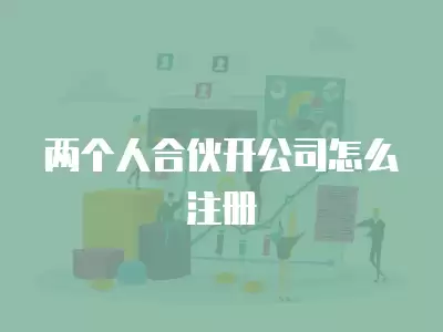 兩個人合伙開公司怎么注冊