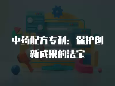 中藥配方專利：保護創新成果的法寶