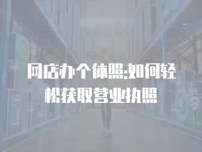 網店辦個體照:如何輕松獲取營業執照