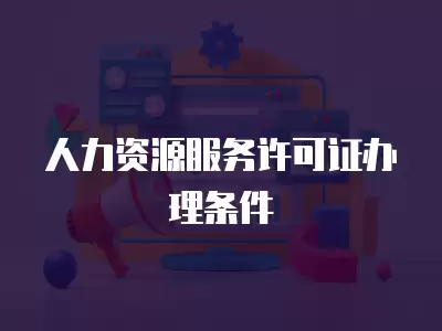 人力資源服務(wù)許可證辦理?xiàng)l件