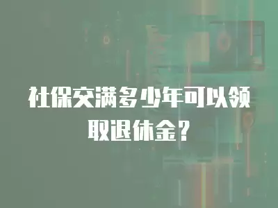 社保交滿多少年可以領取退休金？