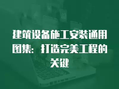 建筑設備施工安裝通用圖集：打造完美工程的關鍵