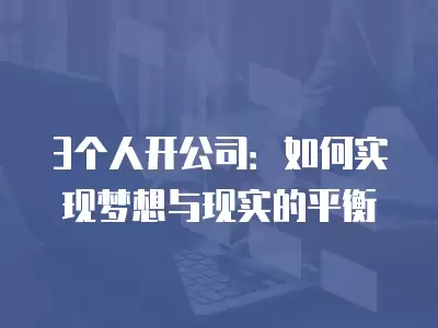 3個(gè)人開公司：如何實(shí)現(xiàn)夢(mèng)想與現(xiàn)實(shí)的平衡