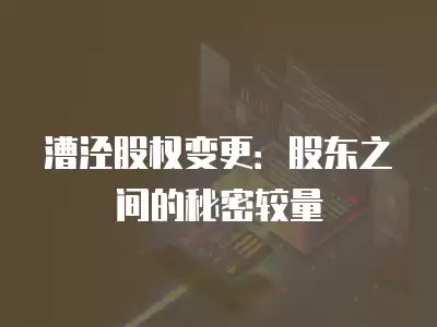 漕涇股權變更：股東之間的秘密較量