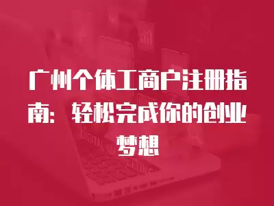 廣州個體工商戶注冊指南：輕松完成你的創業夢想