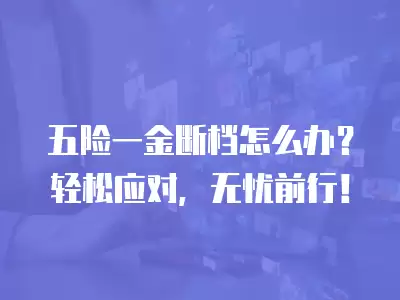 五險一金斷檔怎么辦？輕松應對，無憂前行！