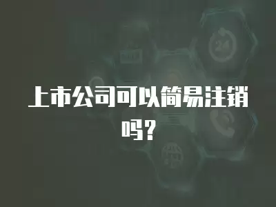 上市公司可以簡易注銷嗎？