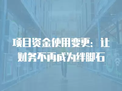 項目資金使用變更：讓財務不再成為絆腳石