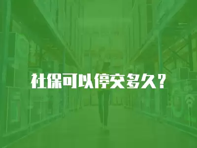 社保可以停交多久？