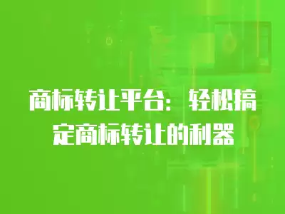 商標轉讓平臺：輕松搞定商標轉讓的利器