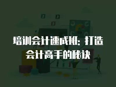 培訓會計速成班: 打造會計高手的秘訣