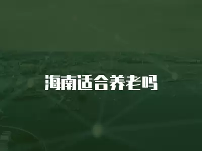 海南適合養(yǎng)老嗎