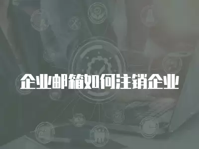 企業(yè)郵箱如何注銷(xiāo)企業(yè)