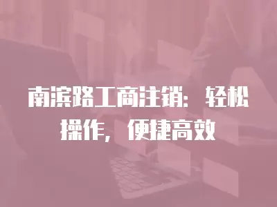 南濱路工商注銷：輕松操作，便捷高效