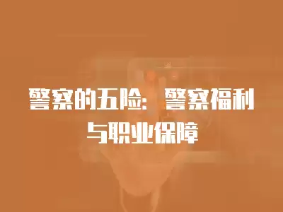 警察的五險：警察福利與職業保障