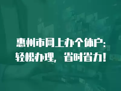 惠州市網上辦個體戶：輕松辦理，省時省力！