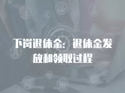 下崗?fù)诵萁穑和诵萁鸢l(fā)放和領(lǐng)取過(guò)程