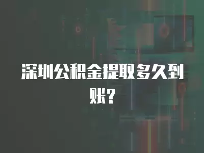 深圳公積金提取多久到賬？