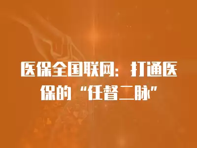 醫保全國聯網：打通醫保的“任督二脈”