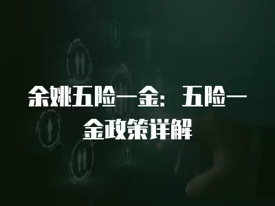 余姚五險一金：五險一金政策詳解