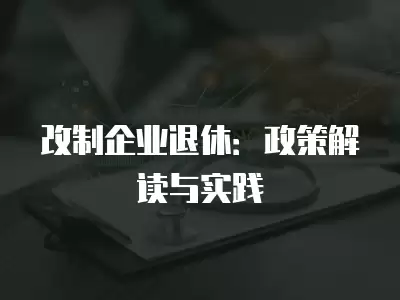 改制企業退休：政策解讀與實踐