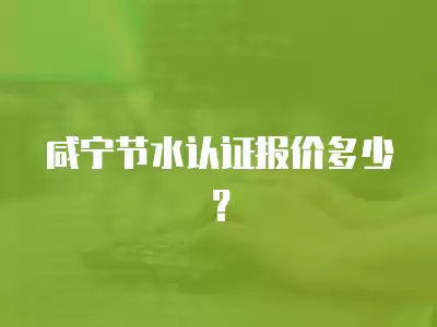 咸寧節水認證報價多少？