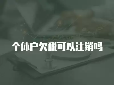 個體戶欠稅可以注銷嗎