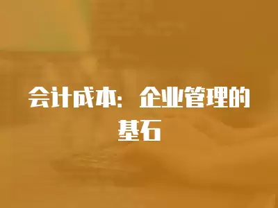 會(huì)計(jì)成本：企業(yè)管理的基石