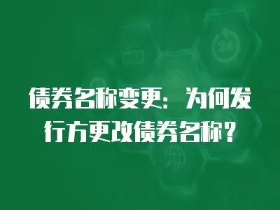 債券名稱變更：為何發(fā)行方更改債券名稱？