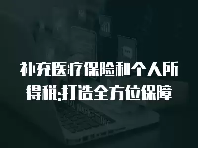 補充醫療保險和個人所得稅:打造全方位保障