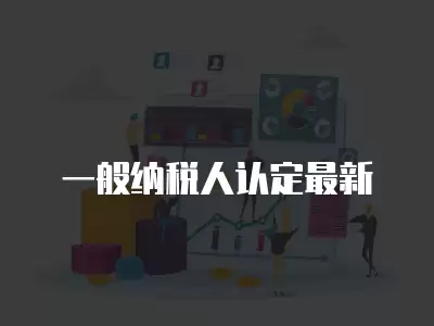 一般納稅人認定最新