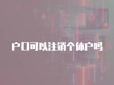 戶口可以注銷個體戶嗎