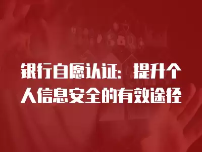 銀行自愿認證：提升個人信息安全的有效途徑