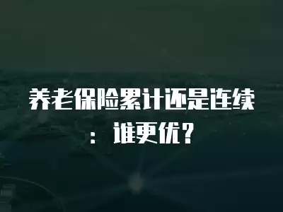 養老保險累計還是連續：誰更優？