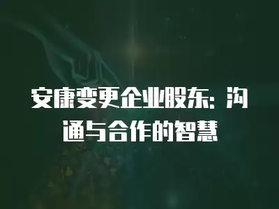 安康變更企業股東: 溝通與合作的智慧