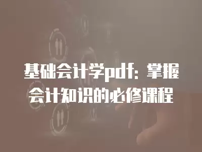 基礎會計學pdf: 掌握會計知識的必修課程