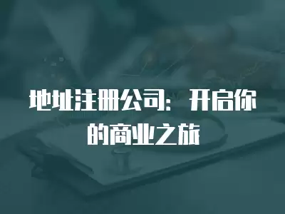 地址注冊公司：開啟你的商業之旅